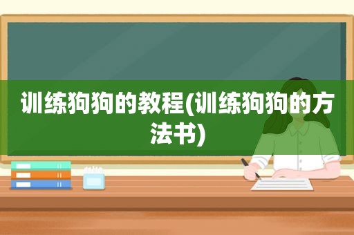 训练狗狗的教程(训练狗狗的方法书)