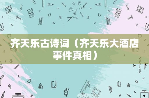 齐天乐古诗词（齐天乐大酒店事件真相）