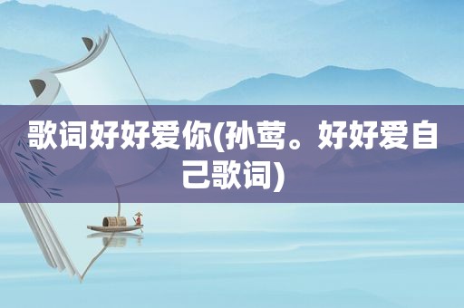 歌词好好爱你(孙莺。好好爱自己歌词)