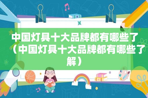 中国灯具十大品牌都有哪些了（中国灯具十大品牌都有哪些了解）