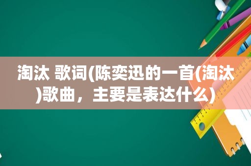 淘汰 歌词(陈奕迅的一首(淘汰)歌曲，主要是表达什么)