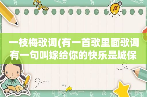 一枝梅歌词(有一首歌里面歌词有一句叫嫁给你的快乐是城保那首歌叫什么名)
