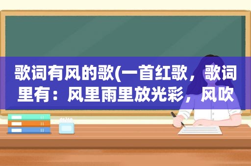 歌词有风的歌(一首红歌，歌词里有：风里雨里放光彩，风吹来，浪打来，风吹浪打……，求这首歌的歌名，谢谢)