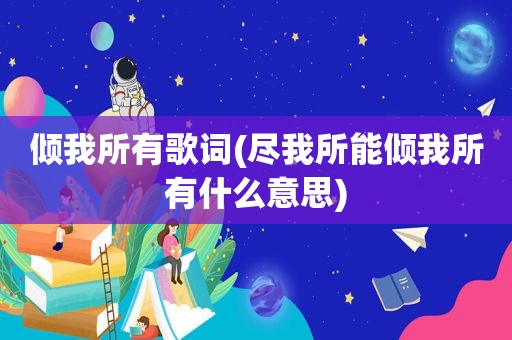 倾我所有歌词(尽我所能倾我所有什么意思)