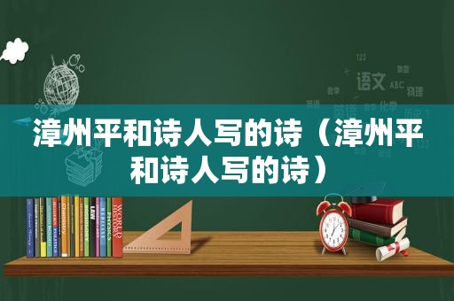 漳州平和诗人写的诗（漳州平和诗人写的诗）
