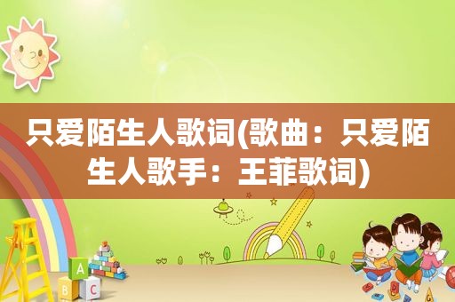只爱陌生人歌词(歌曲：只爱陌生人歌手：王菲歌词)