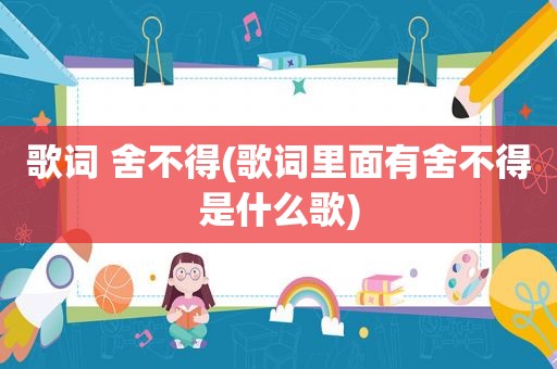 歌词 舍不得(歌词里面有舍不得是什么歌)
