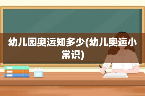 幼儿园奥运知多少(幼儿奥运小常识)