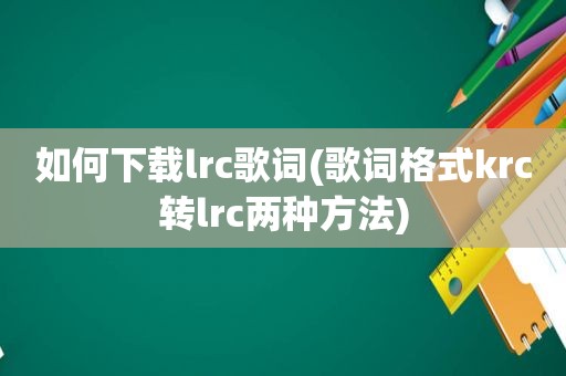 如何下载lrc歌词(歌词格式krc转lrc两种方法)