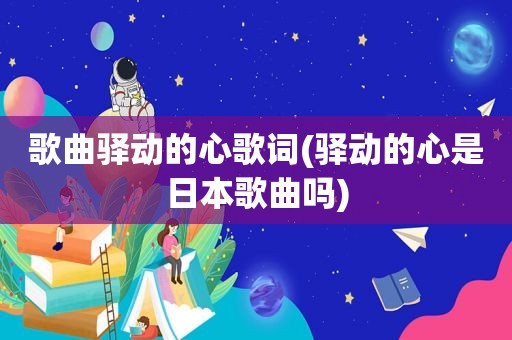 歌曲驿动的心歌词(驿动的心是日本歌曲吗)