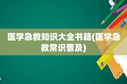 医学急救知识大全书籍(医学急救常识普及)