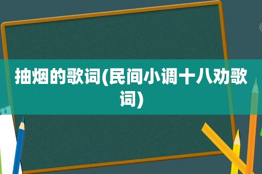 抽烟的歌词(民间小调十八劝歌词)