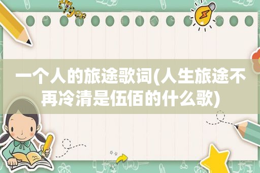 一个人的旅途歌词(人生旅途不再冷清是伍佰的什么歌)