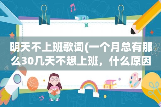 明天不上班歌词(一个月总有那么30几天不想上班，什么原因如何改善)
