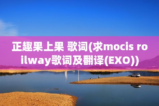 正趣果上果 歌词(求mocis roilway歌词及翻译(EXO))