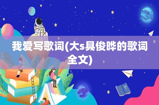 我爱写歌词(大s具俊晔的歌词全文)