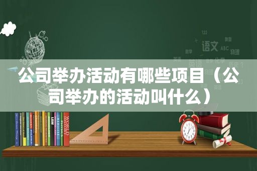 公司举办活动有哪些项目（公司举办的活动叫什么）