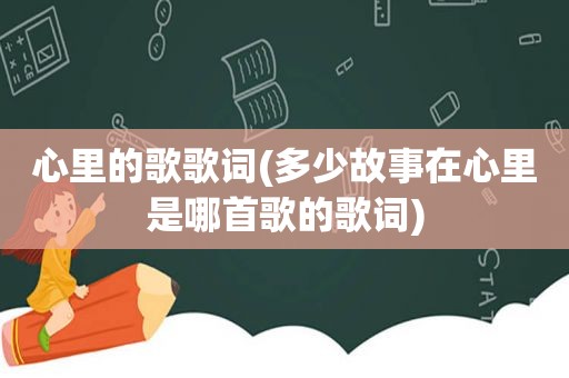 心里的歌歌词(多少故事在心里是哪首歌的歌词)
