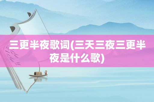 三更半夜歌词(三天三夜三更半夜是什么歌)