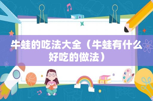 牛蛙的吃法大全（牛蛙有什么好吃的做法）