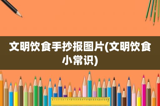 文明饮食手抄报图片(文明饮食小常识)