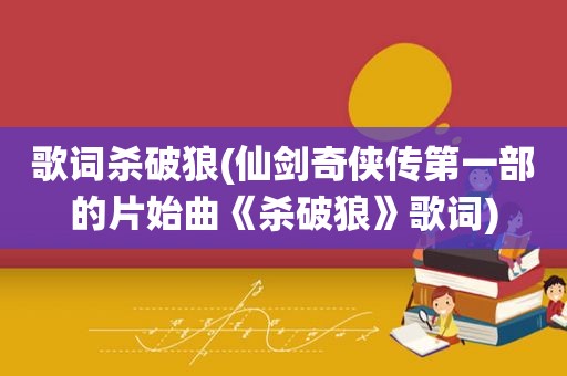 歌词杀破狼(仙剑奇侠传第一部的片始曲《杀破狼》歌词)