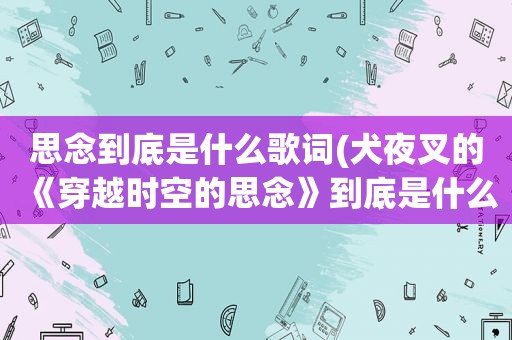 思念到底是什么歌词(犬夜叉的《穿越时空的思念》到底是什么乐器)