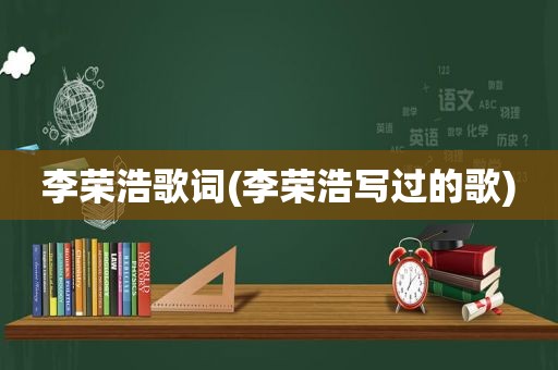 李荣浩歌词(李荣浩写过的歌)