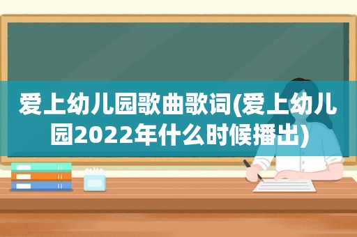 爱上幼儿园歌曲歌词(爱上幼儿园2022年什么时候播出)