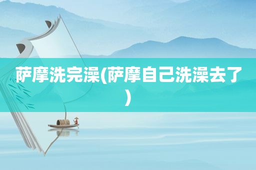 萨摩洗完澡(萨摩自己洗澡去了)