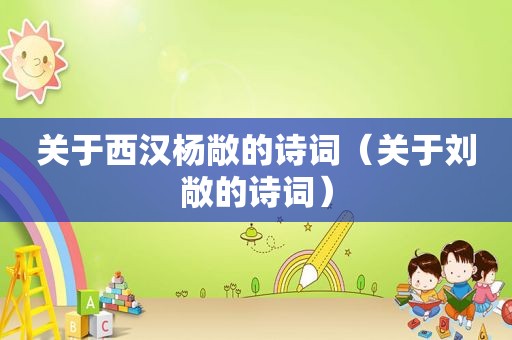 关于西汉杨敞的诗词（关于刘敞的诗词）