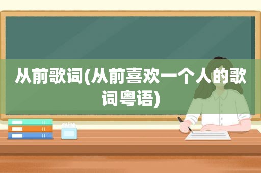 从前歌词(从前喜欢一个人的歌词粤语)