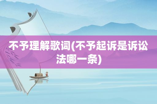 不予理解歌词(不予起诉是诉讼法哪一条)