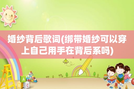 婚纱背后歌词(绑带婚纱可以穿上自己用手在背后系吗)