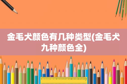 金毛犬颜色有几种类型(金毛犬九种颜色全)