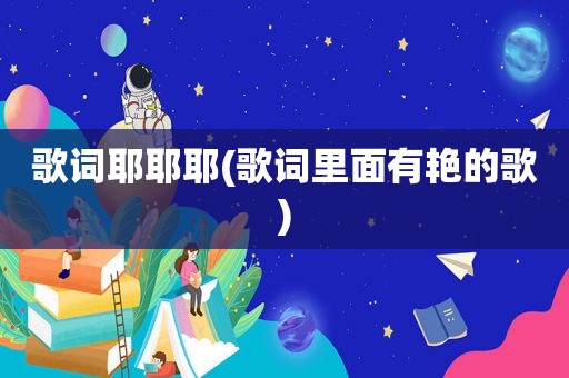 歌词耶耶耶(歌词里面有艳的歌)