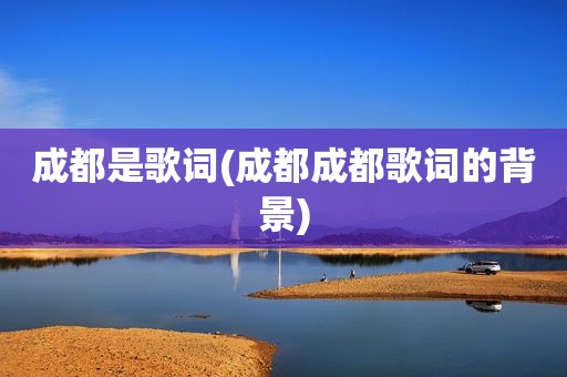 成都是歌词(成都成都歌词的背景)