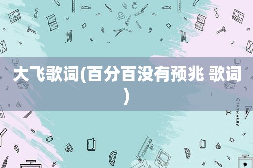 大飞歌词(百分百没有预兆 歌词)