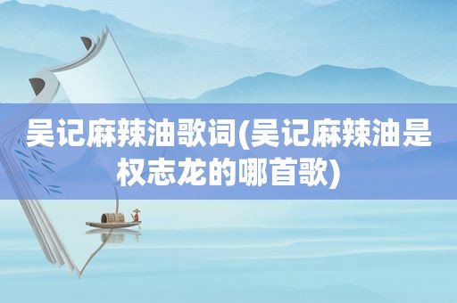 吴记麻辣油歌词(吴记麻辣油是权志龙的哪首歌)