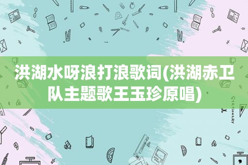 洪湖水呀浪打浪歌词(洪湖赤卫队主题歌王玉珍原唱)