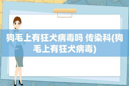 狗毛上有狂犬病毒吗 传染科(狗毛上有狂犬病毒)