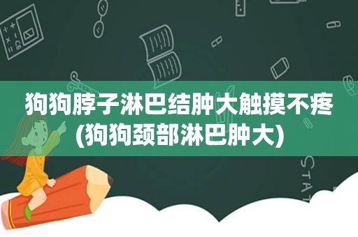 狗狗脖子淋巴结肿大触摸不疼(狗狗颈部淋巴肿大)