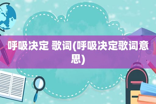 呼吸决定 歌词(呼吸决定歌词意思)