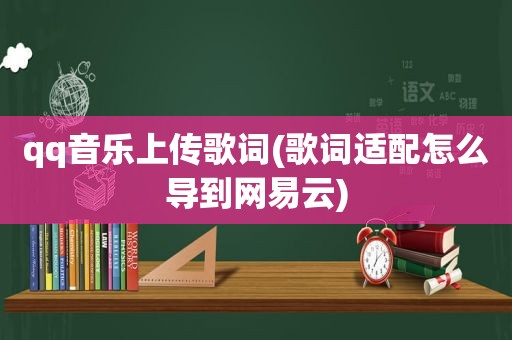 qq音乐上传歌词(歌词适配怎么导到网易云)