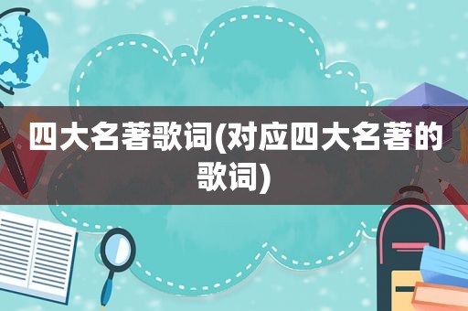 四大名著歌词(对应四大名著的歌词)