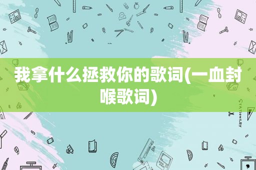 我拿什么拯救你的歌词(一血封喉歌词)
