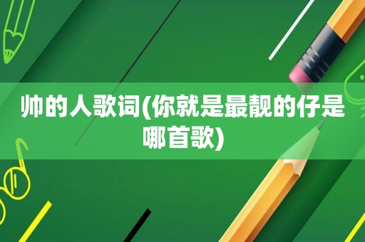 帅的人歌词(你就是最靓的仔是哪首歌)