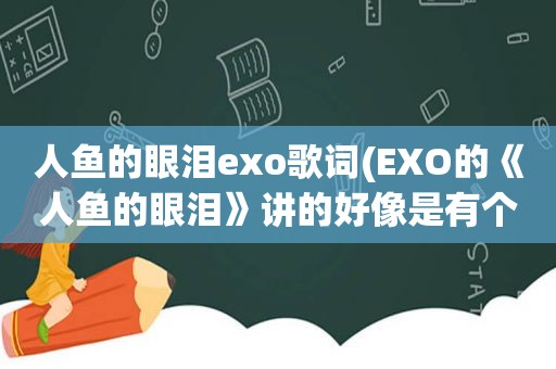 人鱼的眼泪exo歌词(EXO的《人鱼的眼泪》讲的好像是有个人鱼的故事求完整故事)