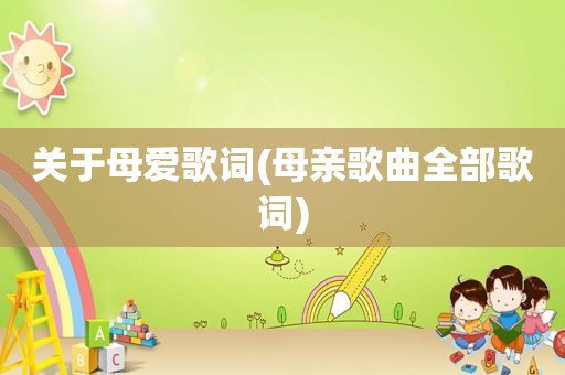 关于母爱歌词(母亲歌曲全部歌词)