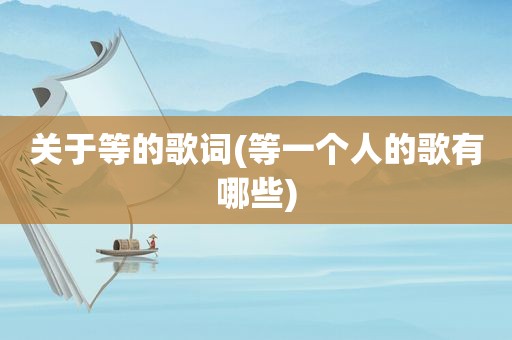关于等的歌词(等一个人的歌有哪些)